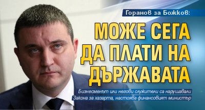 Горанов за Божков: Може сега да плати на държавата