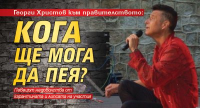 Георги Христов към правителството: Кога ще мога да пея?