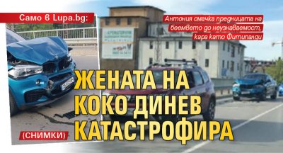 Само в Lupa.bg: Жената на Коко Динев катастрофира (СНИМКИ)