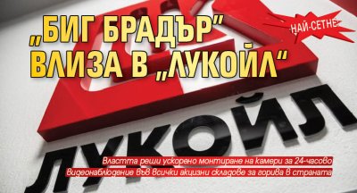 Най-сетне: „Биг Брадър” влиза в „Лукойл“