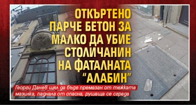 Откъртено парче бетон за малко да убие столичанин на фаталната "Алабин"