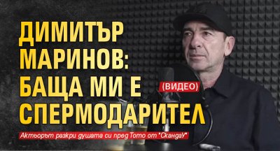 Димитър Маринов: Баща ми е спермодарител (ВИДЕО)