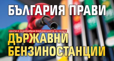 България прави държавни бензиностанции