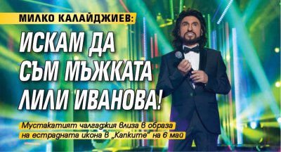 Милко Калайджиев: Искам да съм мъжката Лили Иванова!