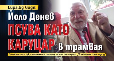 Lupa.bg видя: Йоло Денев псува като каруцар в трамвая