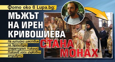 Фото око в Lupa.bg: Мъжът на Ирен Кривошиева стана монах 