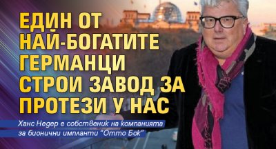 Един от най-богатите германци строи завод за протези у нас