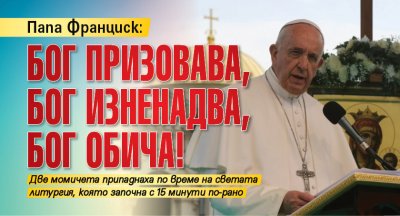 Папа Франциск: Бог призовава, Бог изненадва, Бог обича!