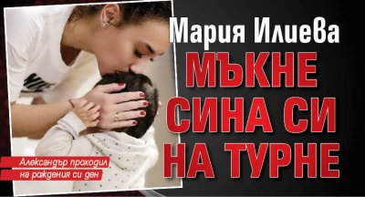 Мария Илиева мъкне сина си на турне