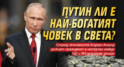 Путин ли е най-богатият човек в света?
