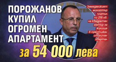 Порожанов купил огромен апартамент за 54 000 лева