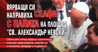 Вярващи си направиха селфи с папата на площад "Св.. Александър Невски"
