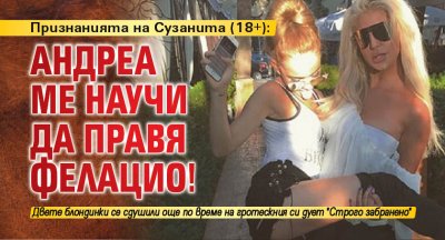 Признанията на Сузанита (18+): Андреа ме научи да правя фелацио!