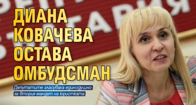 Диана Ковачева остава омбудсман 