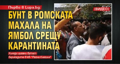 Първо в Lupa.bg: Бунт в ромската махала на Ямбол срещу карантината (ВИДЕО)