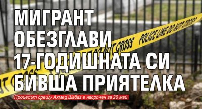 Мигрант обезглави 17-годишната си бивша приятелка