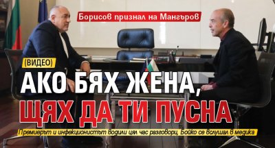 Борисов признал на Мангъров: Ако бях жена, щях да ти пусна (ВИДЕО)