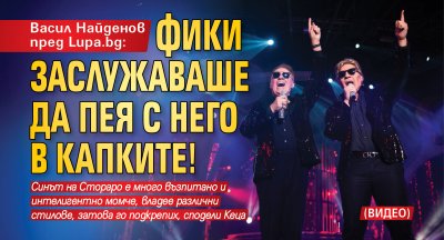 Васил Найденов пред Lupa.bg: Фики заслужаваше да пея с него в Капките! (ВИДЕО)