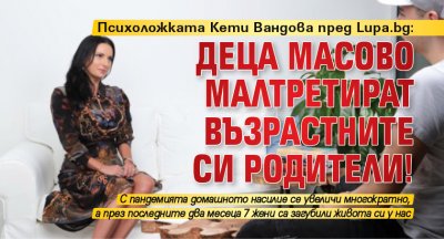 Психоложката Кети Вандова пред Lupa.bg: Деца масово малтретират възрастните си родители!
