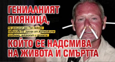 Гениалният пияница, който се надсмива на живота и смъртта