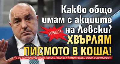 Борисов: Какво общо имам с акциите на Левски? Хвърлям писмото в коша!