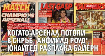 Когато Арсенал потопи в скръб "Анфийлд Роуд", а Юнайтед разплака Байерн (ВИДЕО)