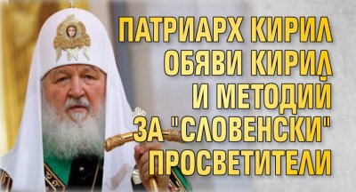 Патриарх Кирил обяви Кирил и Методий за "словенски" просветители