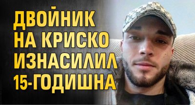 Двойник на Криско изнасилил 15-годишна