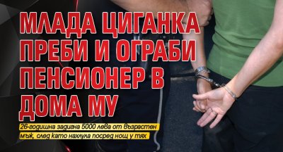 Млада циганка преби и ограби пенсионер в дома му