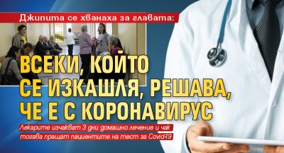 Джипита се хванаха за главата: Всеки, който се изкашля, решава, че е с коронавирус