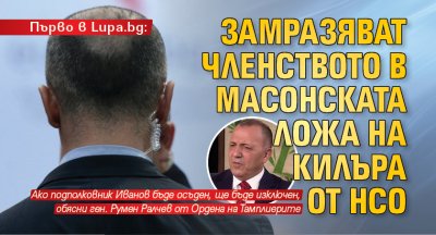 Първо в Lupa.bg: Замразяват членството в масонската ложа на килъра от НСО 