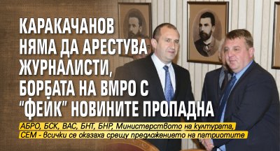 Каракачанов няма да арестува журналисти, борбата на ВМРО с "фейк" новините пропадна