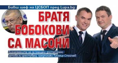 Бивш шеф на ЦСБОП пред Lupa.bg: Братя Бобокови са масони