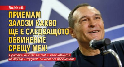 Божков: Приемам залози какво ще е следващото обвинение срещу мен!