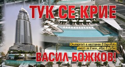 Тук се крие Васил Божков!