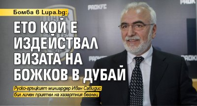 Бомба в Lupa.bg: Ето кой е издействал визата на Божков в Дубай 