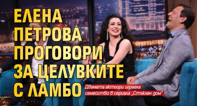 Елена Петрова проговори за целувките с Ламбо