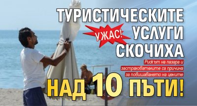 Ужас! Туристическите услуги скочиха над 10 пъти! 