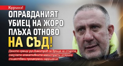 Куриоз! Оправданият убиец на Жоро Плъха отново на съд! 