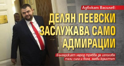Адвокат Василев: Делян Пеевски заслужава само адмирации