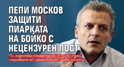 Пепи Москов защити пиарката на Бойко с нецензурен пост