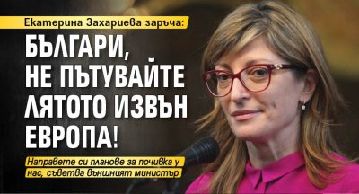 Екатерина Захариева заръча: Българи, не пътувайте лятото извън Европа!