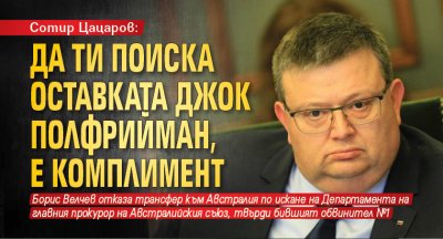 Сотир Цацаров: Да ти поиска оставката Джок Полфрийман, е комплимент