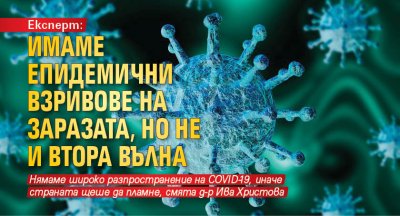 Експерт: Имаме епидемични взривове на заразата, но не и втора вълна