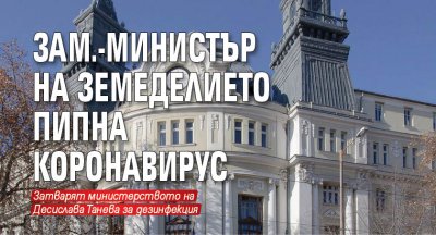 Извънредно: Зам.-министър на земеделието пипна коронавирус