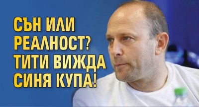 Сън или реалност? Тити вижда синя купа!