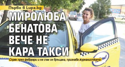 Първо в Lupa.bg: Миролюба Бенатова вече не кара такси