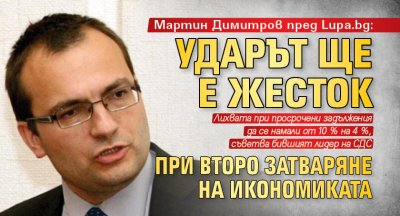 Мартин Димитров пред Lupa.bg: Ударът ще е жесток при второ затваряне на икономиката 