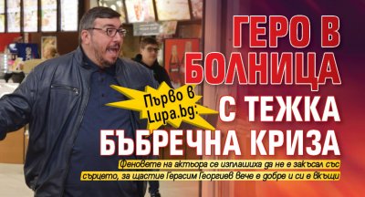 Първо в Lupa.bg: Геро в болница с тежка бъбречна криза