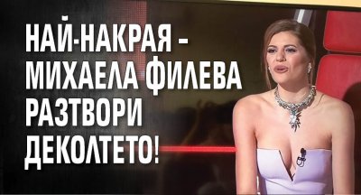 Най-накрая – Михаела Филева разтвори деколтето!